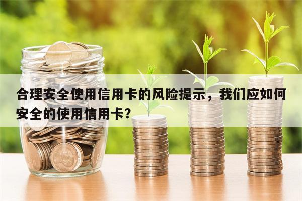 合理安全使用信用卡的风险提示，我们应如何安全的使用信用卡？