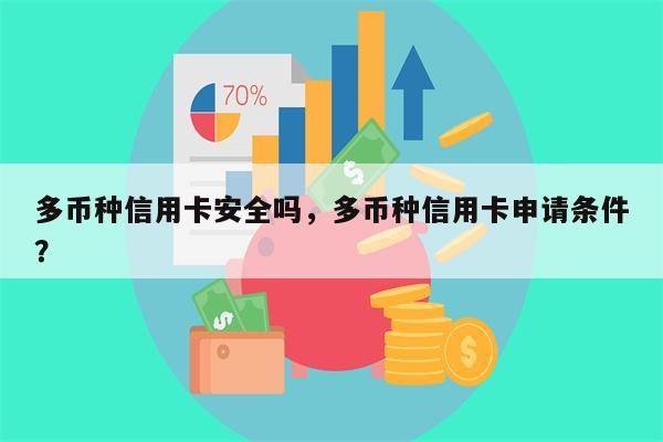 多币种信用卡安全吗，多币种信用卡申请条件？