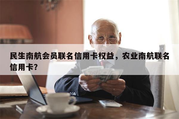 民生南航会员联名信用卡权益，农业南航联名信用卡？