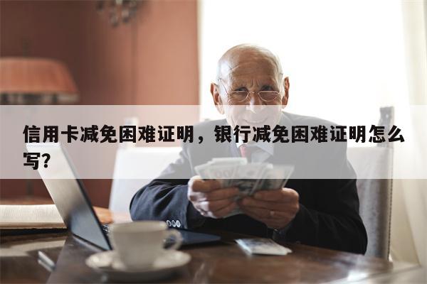 信用卡减免困难证明，银行减免困难证明怎么写？