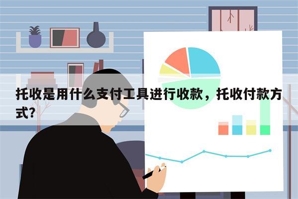 托收是用什么支付工具进行收款,托收付款方式?