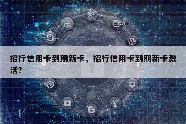 招行信用卡到期新卡,招行信用卡到期新卡激活?