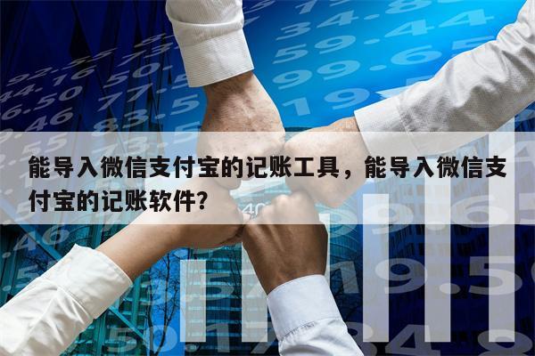 能导入微信支付宝的记账工具，能导入微信支付宝的记账软件？