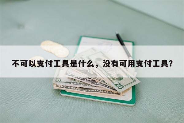不可以支付工具是什么，没有可用支付工具？