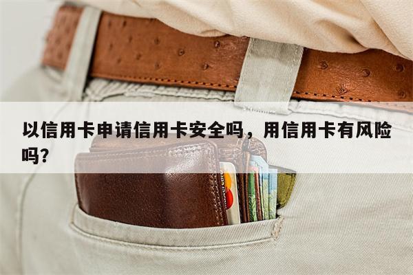 以信用卡申请信用卡安全吗，用信用卡有风险吗？