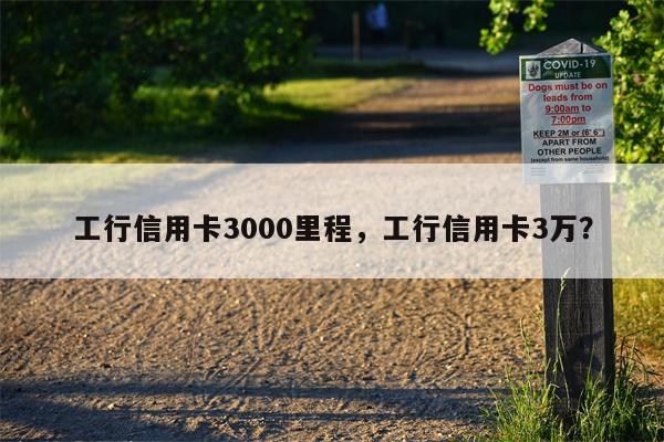 工行信用卡3000里程，工行信用卡3万？