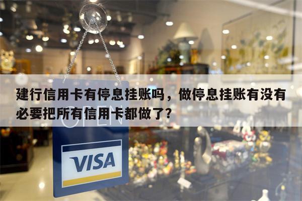 建行信用卡有停息挂账吗，做停息挂账有没有必要把所有信用卡都做了？