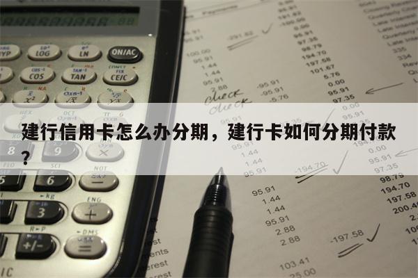 建行信用卡怎么办分期，建行卡如何分期付款？