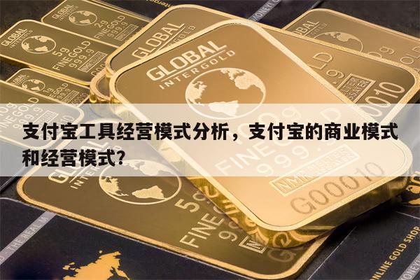 支付宝工具经营模式分析,支付宝的商业模式和经营模式?