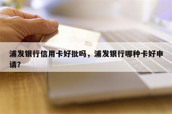 浦发银行信用卡好批吗,浦发银行哪种卡好申请?