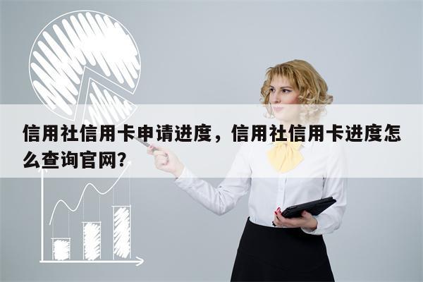 信用社信用卡申请进度，信用社信用卡进度怎么查询官网？