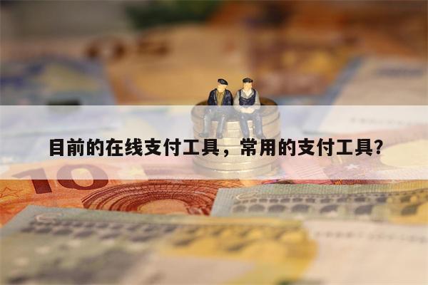 目前的在线支付工具,常用的支付工具?