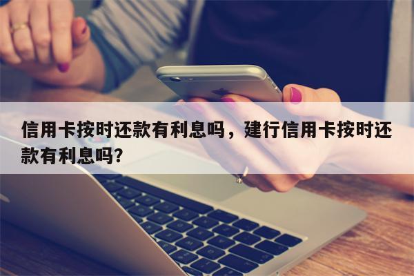 信用卡按时还款有利息吗,建行信用卡按时还款有利息吗?