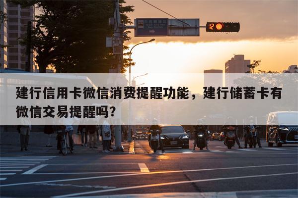 建行信用卡微信消费提醒功能，建行储蓄卡有微信交易提醒吗？