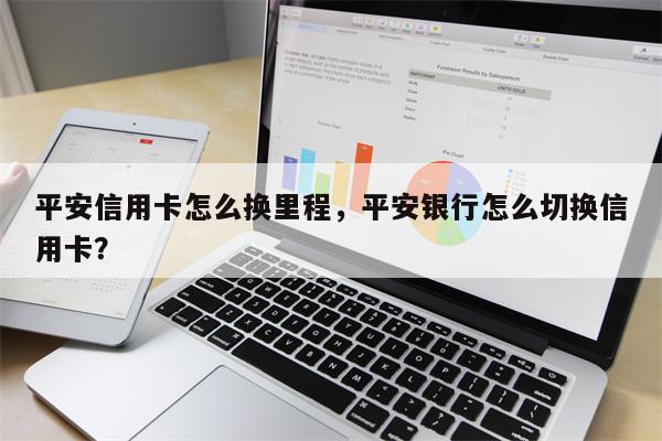 平安信用卡怎么换里程，平安银行怎么切换信用卡？