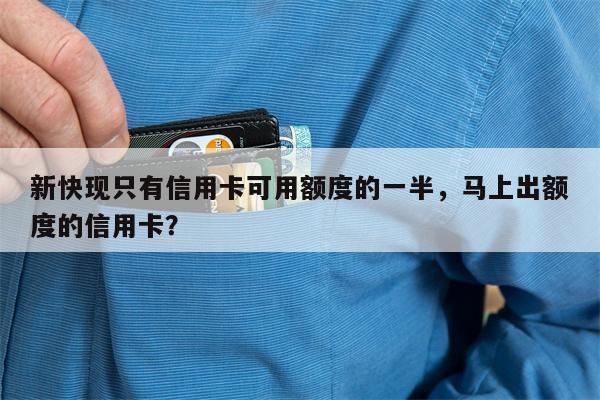 新快现只有信用卡可用额度的一半,马上出额度的信用卡?