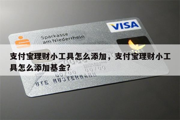 支付宝理财小工具怎么添加，支付宝理财小工具怎么添加基金？
