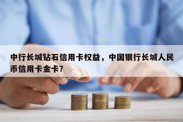 中行长城钻石信用卡权益，中国银行长城人民币信用卡金卡？