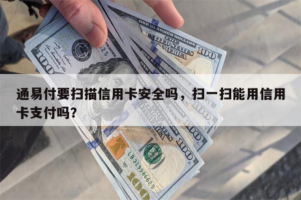 通易付要扫描信用卡安全吗，扫一扫能用信用卡支付吗？
