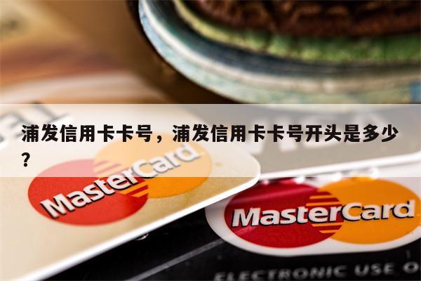 浦发信用卡卡号，浦发信用卡卡号开头是多少？