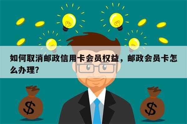 如何取消邮政信用卡会员权益，邮政会员卡怎么办理？