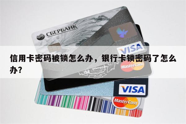 信用卡密码被锁怎么办，银行卡锁密码了怎么办？
