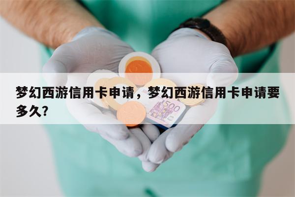 梦幻西游信用卡申请，梦幻西游信用卡申请要多久？