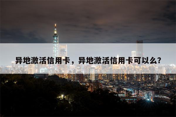 异地激活信用卡，异地激活信用卡可以么？