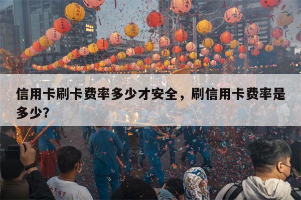 信用卡刷卡费率多少才安全，刷信用卡费率是多少？