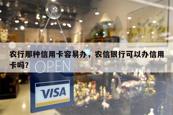农行那种信用卡容易办,农信银行可以办信用卡吗?