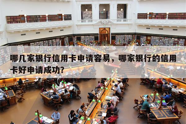 哪几家银行信用卡申请容易,哪家银行的信用卡好申请成功?