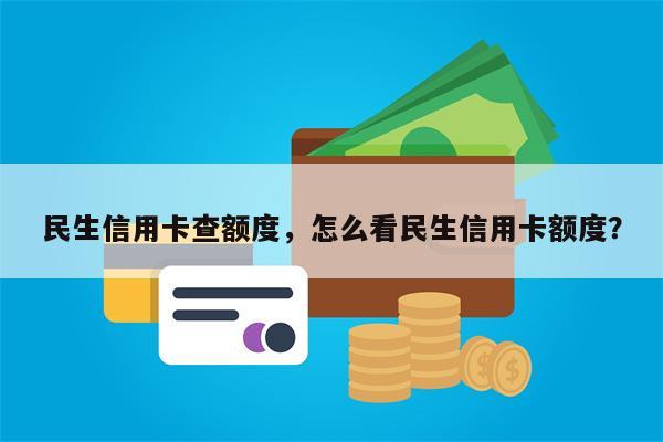 民生信用卡查额度，怎么看民生信用卡额度？