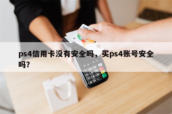 ps4信用卡没有安全吗,买ps4账号安全吗?