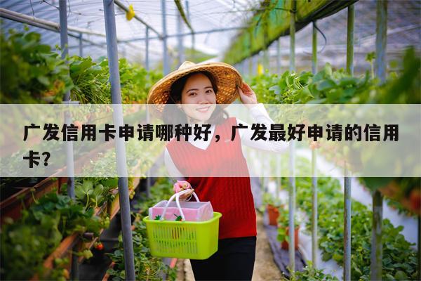 广发信用卡申请哪种好，广发最好申请的信用卡？