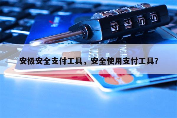 安极安全支付工具，安全使用支付工具？