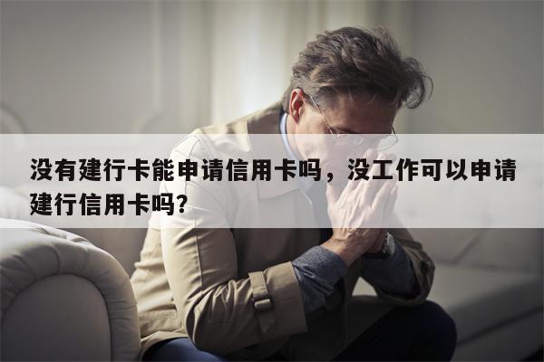 没有建行卡能申请信用卡吗，没工作可以申请建行信用卡吗？