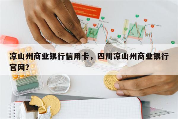 凉山州商业银行信用卡，四川凉山州商业银行官网？
