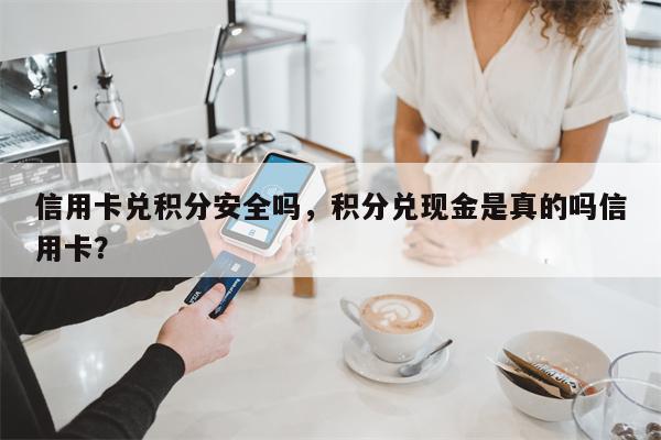 信用卡兑积分安全吗，积分兑现金是真的吗信用卡？