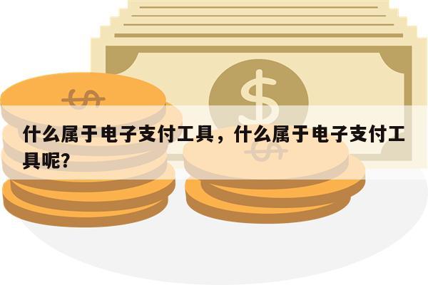 什么属于电子支付工具,什么属于电子支付工具呢?