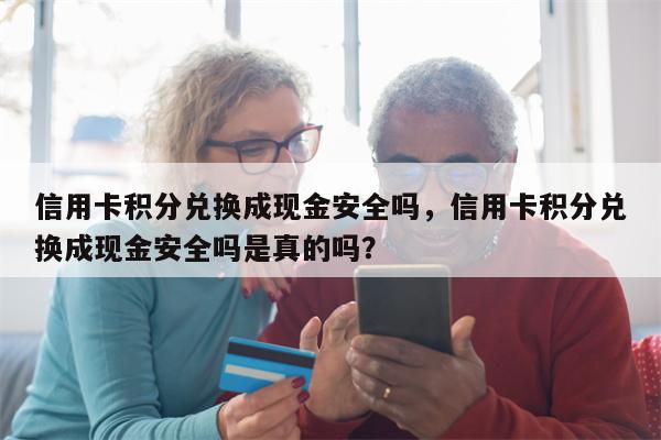 信用卡积分兑换成现金安全吗，信用卡积分兑换成现金安全吗是真的吗？