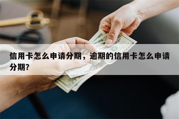 信用卡怎么申请分期，逾期的信用卡怎么申请分期？