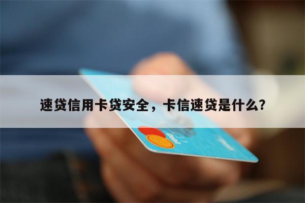速贷信用卡贷安全，卡信速贷是什么？