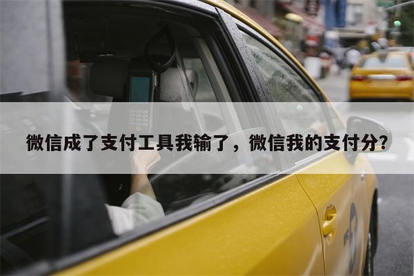 微信成了支付工具我输了，微信我的支付分？