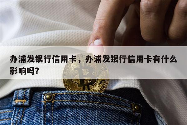办浦发银行信用卡，办浦发银行信用卡有什么影响吗？