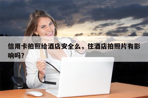 信用卡拍照给酒店安全么，住酒店拍照片有影响吗？