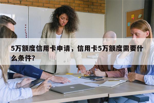 5万额度信用卡申请，信用卡5万额度需要什么条件？