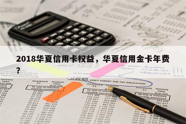 2018华夏信用卡权益，华夏信用金卡年费？