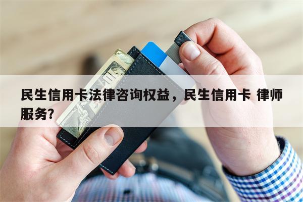 民生信用卡法律咨询权益，民生信用卡 律师服务？