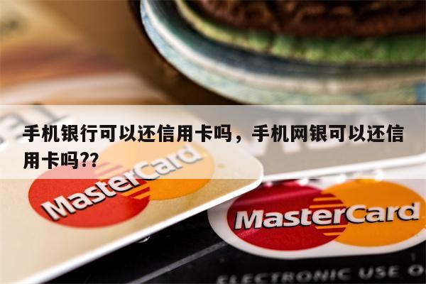 手机银行可以还信用卡吗，手机网银可以还信用卡吗?？