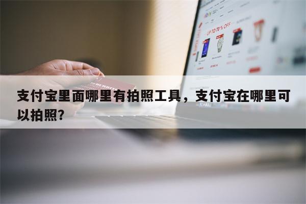 支付宝里面哪里有拍照工具，支付宝在哪里可以拍照？